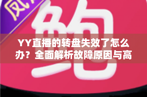 YY直播的转盘失效了怎么办？全面解析故障原因与高效解决方案指南