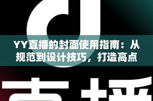 YY直播的封面使用指南:从规范到设计技巧,打造高点击率直播间的完整攻略 YY直播的封面使用指南:从规范到设计技巧,打造高点击率直播间的完整攻略