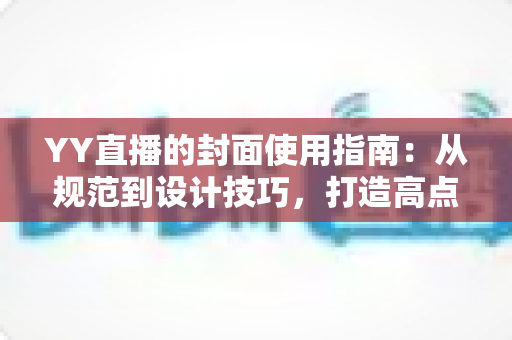 YY直播的封面使用指南:从规范到设计技巧,打造高点击率直播间的完整攻略 YY直播的封面使用指南:从规范到设计技巧,打造高点击率直播间的完整攻略