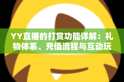YY直播的打赏功能详解：礼物体系、充值流程与互动玩法一站式全攻略