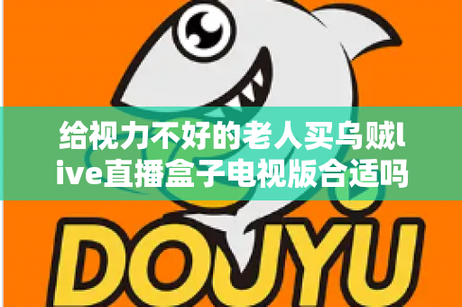 给视力不好的老人买乌贼live直播盒子电视版合适吗？长辈观影设备选购全指南