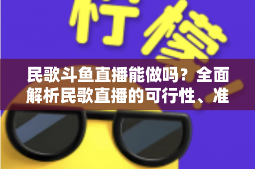 民歌斗鱼直播能做吗?全面解析民歌直播的可行性、准备清单与变现攻略 民歌斗鱼直播能做吗?全面解析民歌直播的可行性、准备清单与变现攻略