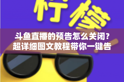 斗鱼直播的预告怎么关闭?超详细图文教程带你一键告别推送打扰,畅享清爽追播体验 斗鱼直播的预告怎么关闭?超详细图文教程带你一键告别推送打扰,畅享清爽追播体验