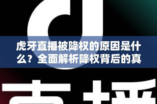 虎牙直播被降权的原因是什么？全面解析降权背后的真相与应对策略