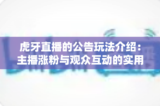 虎牙直播的公告玩法介绍：主播涨粉与观众互动的实用指南