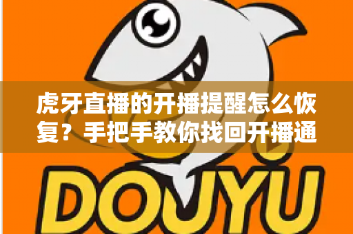 虎牙直播的开播提醒怎么恢复？手把手教你找回开播通知的完整实用攻略