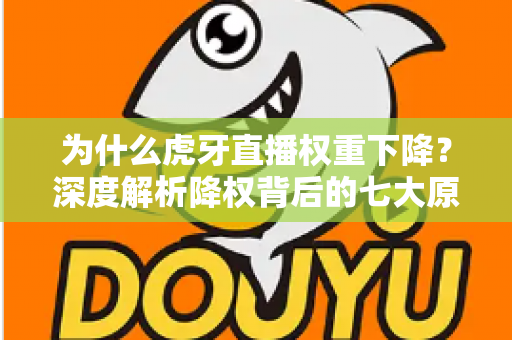 为什么虎牙直播权重下降？深度解析降权背后的七大原因与快速恢复流量的实战攻略