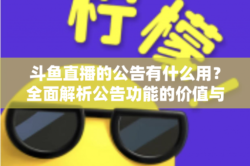 斗鱼直播的公告有什么用？全面解析公告功能的价值与使用技巧