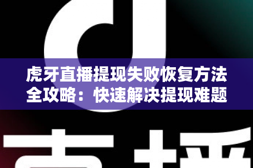 虎牙直播提现失败恢复方法全攻略：快速解决提现难题，让收益安全到账