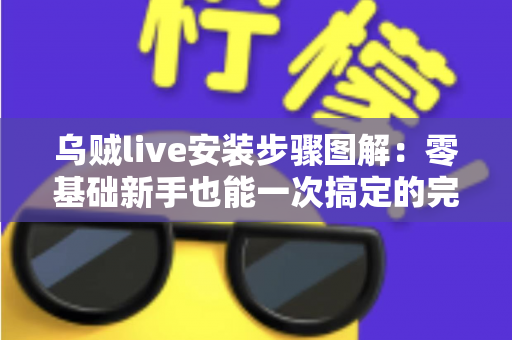 乌贼live安装步骤图解：零基础新手也能一次搞定的完整安装教程与避坑指南