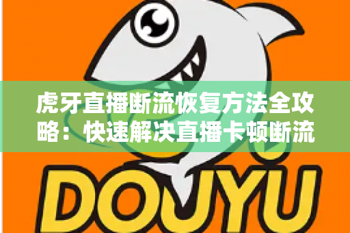 虎牙直播断流恢复方法全攻略：快速解决直播卡顿断流的实用技巧