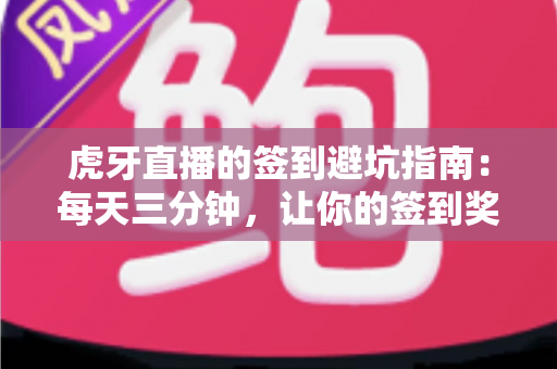虎牙直播的签到避坑指南:每天三分钟,让你的签到奖励不再悄悄流失 虎牙直播的签到避坑指南:每天三分钟,让你的签到奖励不再悄悄流失