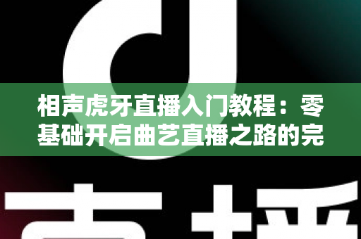 相声虎牙直播入门教程：零基础开启曲艺直播之路的完整攻略