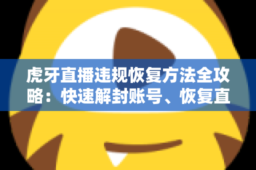 虎牙直播违规恢复方法全攻略：快速解封账号、恢复直播权限的实用指南