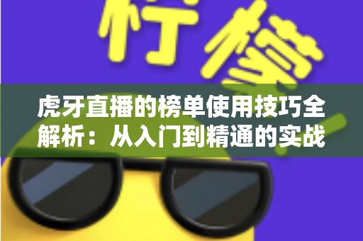虎牙直播的榜单使用技巧全解析：从入门到精通的实战指南