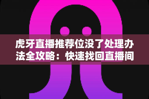 虎牙直播推荐位没了处理办法全攻略:快速找回直播间流量与曝光的实用指南 虎牙直播推荐位没了处理办法全攻略:快速找回直播间流量与曝光的实用指南