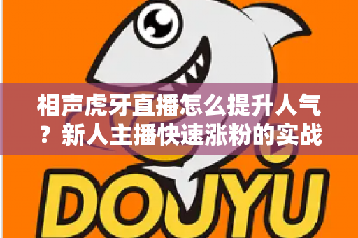相声虎牙直播怎么提升人气?新人主播快速涨粉的实战全攻略 相声虎牙直播怎么提升人气?新人主播快速涨粉的实战全攻略