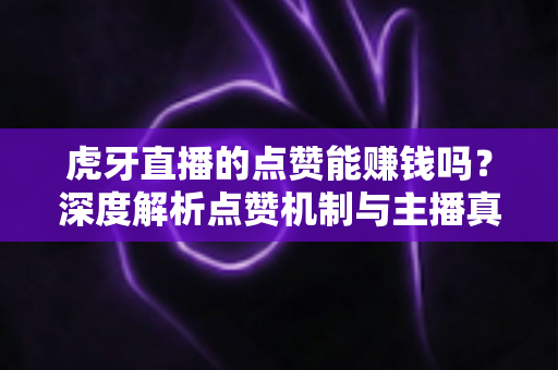 虎牙直播的点赞能赚钱吗?深度解析点赞机制与主播真实收益来源的秘密 虎牙直播的点赞能赚钱吗?深度解析点赞机制与主播真实收益来源的秘密