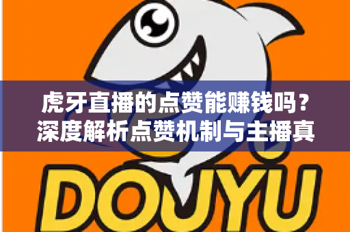 虎牙直播的点赞能赚钱吗?深度解析点赞机制与主播真实收益来源的秘密 虎牙直播的点赞能赚钱吗?深度解析点赞机制与主播真实收益来源的秘密