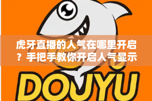 虎牙直播的人气在哪里开启?手把手教你开启人气显示并有效提升直播间热度 虎牙直播的人气在哪里开启?手把手教你开启人气显示并有效提升直播间热度