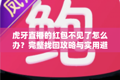 虎牙直播的红包不见了怎么办?完整找回攻略与实用避坑指南 虎牙直播的红包不见了怎么办?完整找回攻略与实用避坑指南