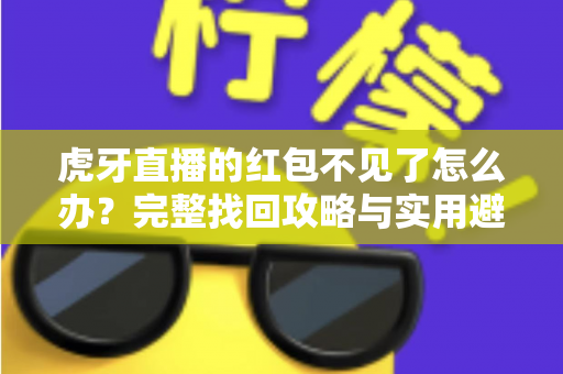 虎牙直播的红包不见了怎么办？完整找回攻略与实用避坑指南