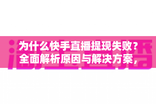 为什么快手直播提现失败?全面解析原因与解决方案,助您顺利到账 为什么快手直播提现失败?全面解析原因与解决方案,助您顺利到账