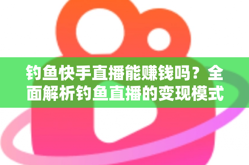 钓鱼快手直播能赚钱吗?全面解析钓鱼直播的变现模式、收入水平与起号实操指南 钓鱼快手直播能赚钱吗?全面解析钓鱼直播的变现模式、收入水平与起号实操指南