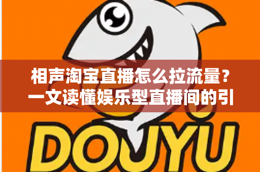 相声淘宝直播怎么拉流量？一文读懂娱乐型直播间的引流密码