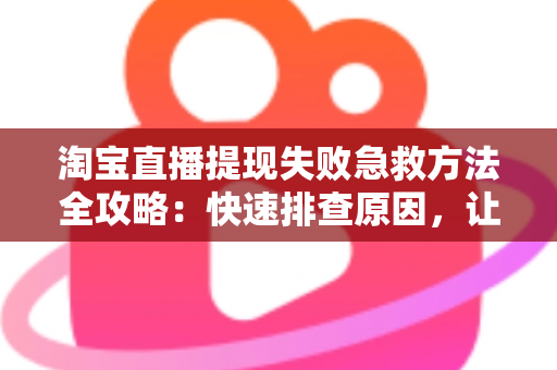 淘宝直播提现失败急救方法全攻略：快速排查原因，让你的收益顺利到账