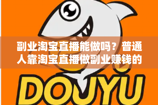 副业淘宝直播能做吗？普通人靠淘宝直播做副业赚钱的可行性分析与实操指南
