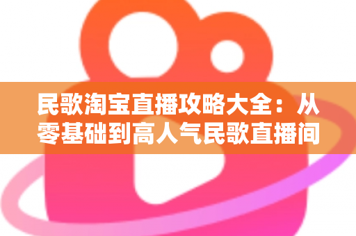 民歌淘宝直播攻略大全：从零基础到高人气民歌直播间的实战指南