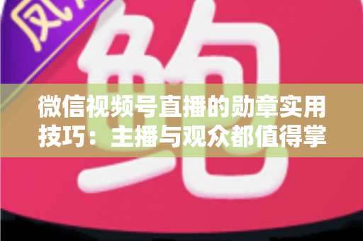 微信视频号直播的勋章实用技巧：主播与观众都值得掌握的互动增长指南