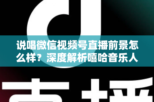 说唱微信视频号直播前景怎么样?深度解析嘻哈音乐人布局视频号直播的机遇与挑战 说唱微信视频号直播前景怎么样?深度解析嘻哈音乐人布局视频号直播的机遇与挑战