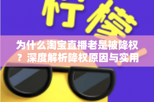 为什么淘宝直播老是被降权?深度解析降权原因与实用避坑指南 为什么淘宝直播老是被降权?深度解析降权原因与实用避坑指南