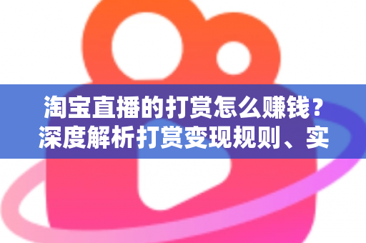淘宝直播的打赏怎么赚钱？深度解析打赏变现规则、实战技巧与收益提升全攻略