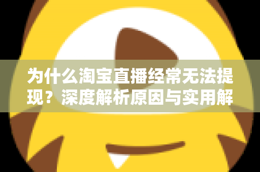 为什么淘宝直播经常无法提现？深度解析原因与实用解决全攻略