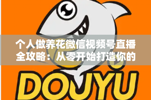 个人做养花微信视频号直播全攻略：从零开始打造你的绿色事业与财富之路