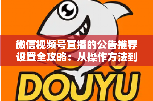 微信视频号直播的公告推荐设置全攻略：从操作方法到流量提升的完整指南
