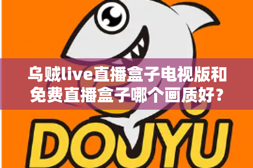 乌贼live直播盒子电视版和免费直播盒子哪个画质好?全面深度对比解析,助你选出高清流畅的最佳观影方案 乌贼live直播盒子电视版和免费直播盒子哪个画质好?全面深度对比解析,助你选出高清流畅的最佳观影方案