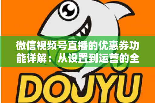 微信视频号直播的优惠券功能详解:从设置到运营的全流程实战指南 微信视频号直播的优惠券功能详解:从设置到运营的全流程实战指南