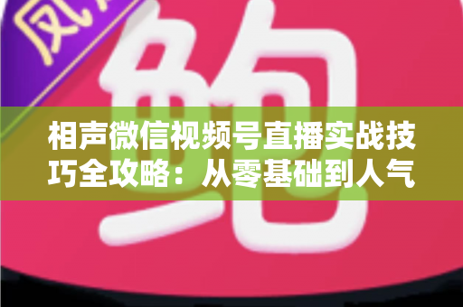 相声微信视频号直播实战技巧全攻略:从零基础到人气爆棚的曲艺直播指南 相声微信视频号直播实战技巧全攻略:从零基础到人气爆棚的曲艺直播指南