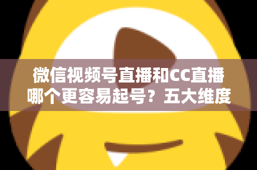 微信视频号直播和CC直播哪个更容易起号?五大维度深度对比+新人主播冷启动实战全攻略 微信视频号直播和CC直播哪个更容易起号?五大维度深度对比+新人主播冷启动实战全攻略
