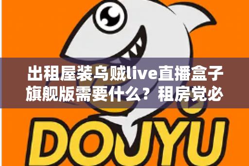 出租屋装乌贼live直播盒子旗舰版需要什么?租房党必看的设备清单与安装避坑全攻略 出租屋装乌贼live直播盒子旗舰版需要什么?租房党必看的设备清单与安装避坑全攻略