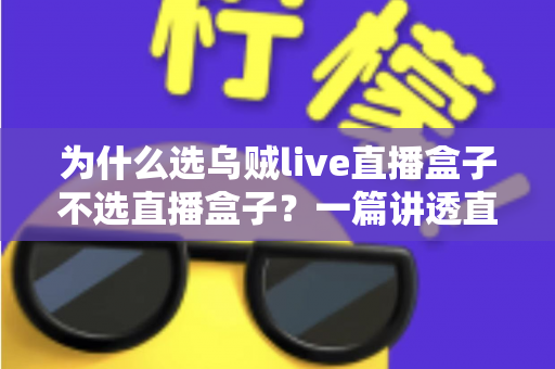 为什么选乌贼live直播盒子不选直播盒子?一篇讲透直播设备选购门道的深度指南 为什么选乌贼live直播盒子不选直播盒子?一篇讲透直播设备选购门道的深度指南