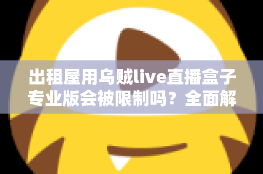出租屋用乌贼live直播盒子专业版会被限制吗？全面解析使用限制与应对策略