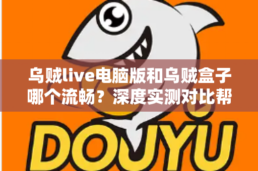 乌贼live电脑版和乌贼盒子哪个流畅?深度实测对比帮你选出最顺滑的观影方案 乌贼live电脑版和乌贼盒子哪个流畅?深度实测对比帮你选出最顺滑的观影方案