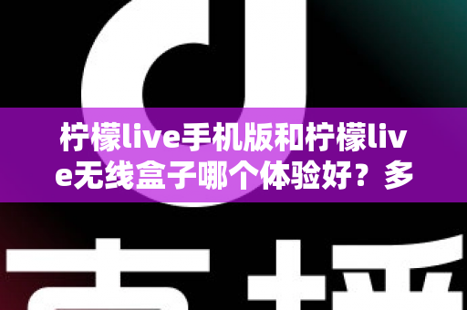 柠檬live手机版和柠檬live无线盒子哪个体验好?多维度深度对比帮你选出最适合的观看方案 柠檬live手机版和柠檬live无线盒子哪个体验好?多维度深度对比帮你选出最适合的观看方案