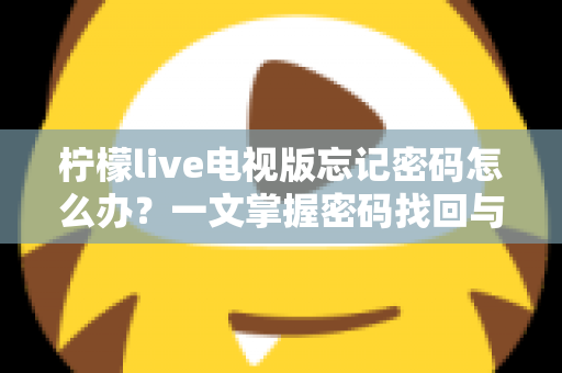 柠檬live电视版忘记密码怎么办？一文掌握密码找回与账号安全全攻略
