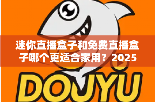 迷你直播盒子和免费直播盒子哪个更适合家用？2025年家庭电视观影设备选购深度指南